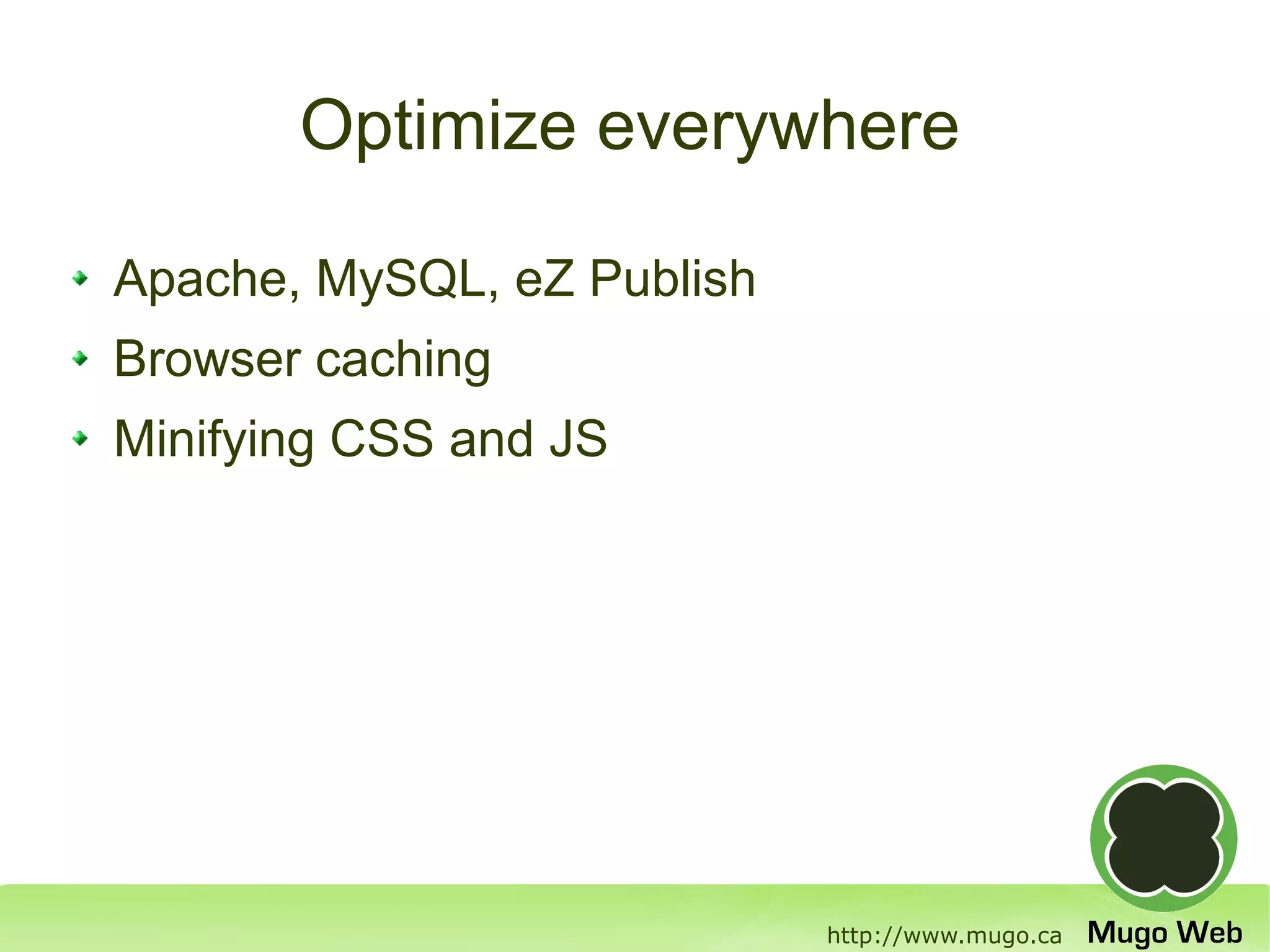 Optimize everywhere

Apache, MySQL, eZ Publish
Browser caching
Minifying CSS and JS




                            http://www.mugo.ca
 