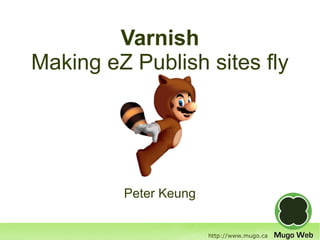 Varnish
Making eZ Publish sites fly




         Peter Keung


                       http://www.mugo.ca
 