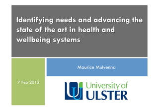 Identifying needs and advancing the
state of the art in health and
wellbeing systems
Maurice Mulvenna
7 Feb 2013
 