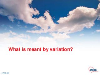 What is meant by variation?



© IPCRG 2007
 