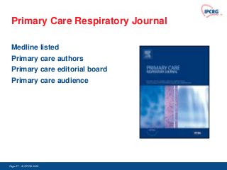 Primary Care Respiratory Journal

 Medline listed
 Primary care authors
 Primary care editorial board
 Primary care audience




Page 67 - © IPCRG 2007
                  2008
 