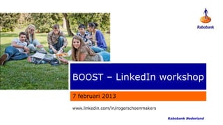 BOOST – LinkedIn workshop

7 februari 2013

www.linkedin.com/in/rogerschoenmakers

   http://nl.linkedin.com/in/rogerschoenmakers/   Rabobank Nederland
 