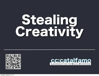 Stealing
                          Creativity

                               cc:catalfamo
                               Leadership for the Social Enterprise




Sunday, February 10, 13
 