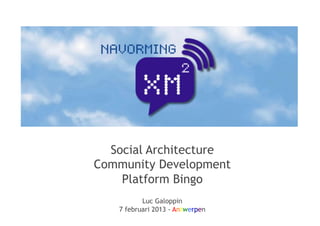 Social Architecture
Community Development
    Platform Bingo
          Luc Galoppin
   7 februari 2013 - Antwerpen
 