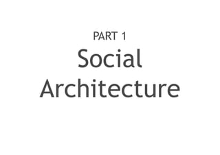 PART 1

   Social
Architecture
 