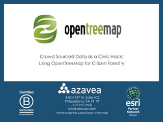 Crowd Sourced Data as a Civic Hack:
Using OpenTreeMap for Citizen Forestry




           340 N 12th St, Suite 402
           Philadelphia, PA 19107
                215.925.2600
             info@azavea.com
       www.azavea.com/opentreemap
 