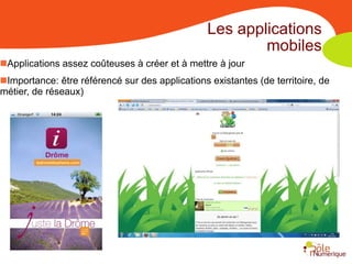 Les applications
                                                         mobiles
Applications assez coûteuses à créer et à mettre à jour
Importance: être référencé sur des applications existantes (de territoire, de
métier, de réseaux)
 