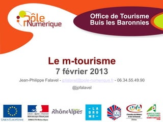 Office de Tourisme
                                      Buis les Baronnies




               Le m-tourisme
                   7 février 2013
Jean-Philippe Falavel - jpfalavel@pole-numerique.fr - 06.34.55.49.90
                            @jpfalavel
 
