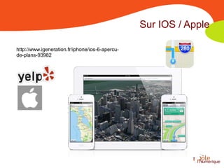 Sur IOS / Apple

http://www.igeneration.fr/iphone/ios-6-apercu-
de-plans-93982
 