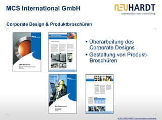 MCS International GmbH

Corporate Design & Produktbroschüren


                                  Überarbeitung des
                                  Corporate Designs
                                  Gestaltung von Produkt-
                                  Broschüren




                                             © 2013 NEUHARDT communications consulting
 