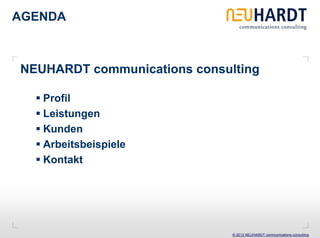 AGENDA



NEUHARDT communications consulting

   Profil
   Leistungen
   Kunden
   Arbeitsbeispiele
   Kontakt




                              © 2013 NEUHARDT communications consulting
 