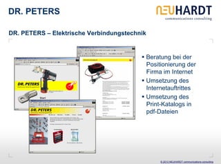 DR. PETERS

DR. PETERS – Elektrische Verbindungstechnik


                                              Beratung bei der
                                              Positionierung der
                                              Firma im Internet
                                              Umsetzung des
                                              Internetauftrittes
                                              Umsetzung des
                                              Print-Katalogs in
                                              pdf-Dateien




                                                   © 2013 NEUHARDT communications consulting
 