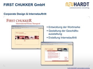 FIRST CHUKKER GmbH

Corporate Design & Internetauftritt




                                      Entwicklung der Wortmarke
                                      Gestaltung der Geschäfts-
                                      ausstattung
                                      Erstellung Internetauftritt




                                                      © 2013 NEUHARDT communications consulting
 