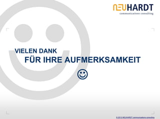 VIELEN DANK
  FÜR IHRE AUFMERKSAMKEIT

              ☺

                    © 2013 NEUHARDT communications consulting
 