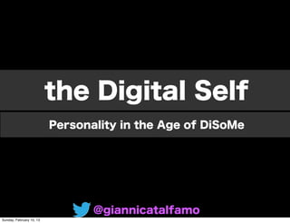 the Digital Self
                          Personality in the Age of DiSoMe




                                 @giannicatalfamo
Sunday, February 10, 13
 