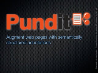 structured annotations
                                Augment web pages with semantically




This work is licensed under a Creative Commons Attribution 3.0 Unported (CC BY 3.0)
 