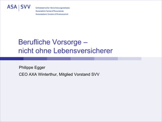 Berufliche Vorsorge –
nicht ohne Lebensversicherer

Philippe Egger
CEO AXA Winterthur, Mitglied Vorstand SVV
 