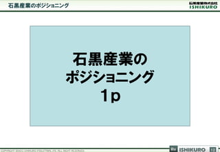 石黒産業のポジショニング




            石黒産業の
           ポジショニング
              １ｐ


                     Re   ISHIKURO   12
 