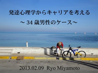 発達心理学からキャリアを考える
  ～ 34 歳男性のケース～




 2013.02.09 Ryo Miyamoto
 