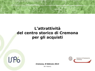 L’attrattività
del centro storico di Cremona
       per gli acquisti




        Cremona, 8 febbraio 2013
                (Rif. 1705v412)
 