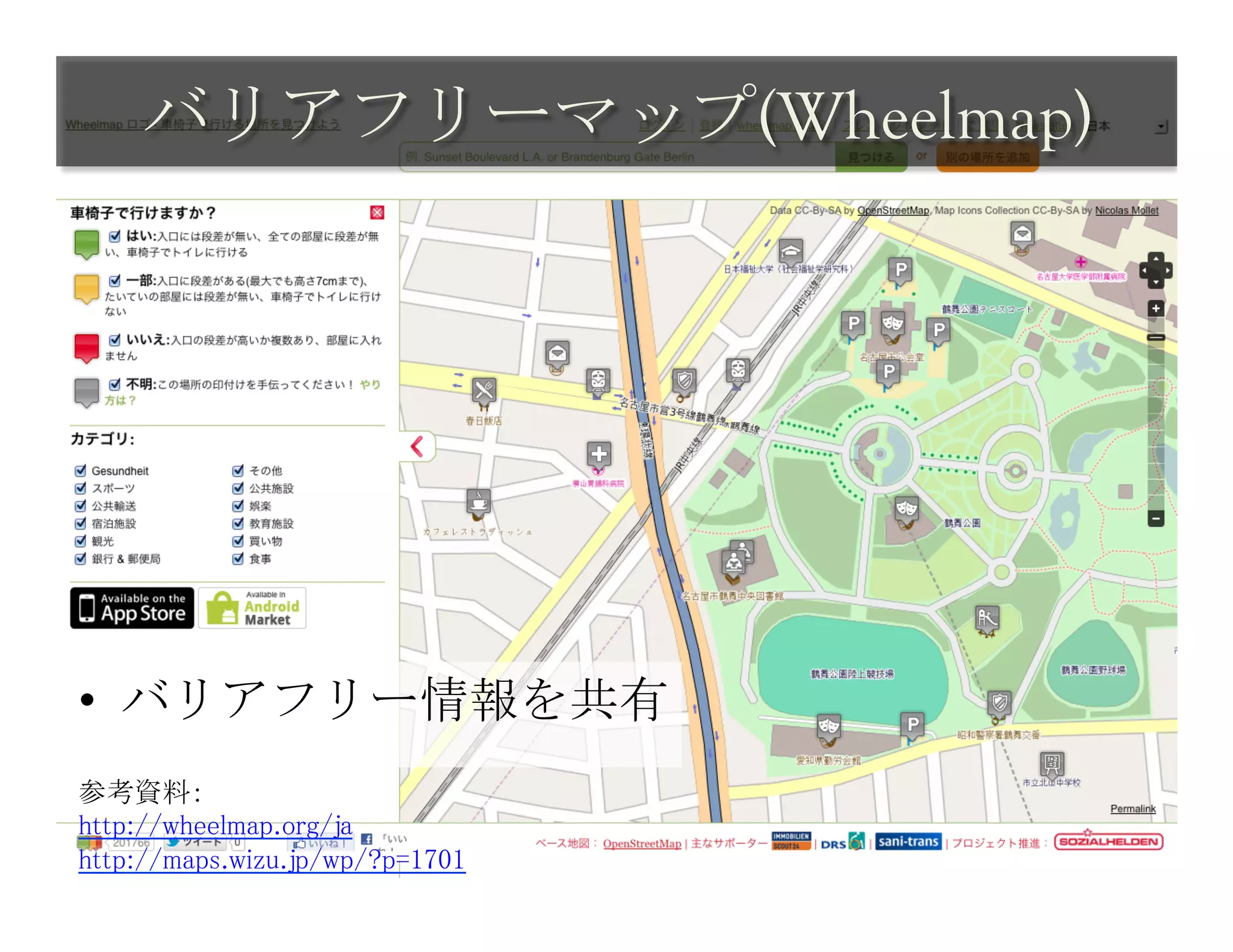 バリアフリーマップ(Wheelmap)	
 




•  バリアフリー情報を共有
参考資料：	
http://wheelmap.org/ja	
http://maps.wizu.jp/wp/?p=1701	
 