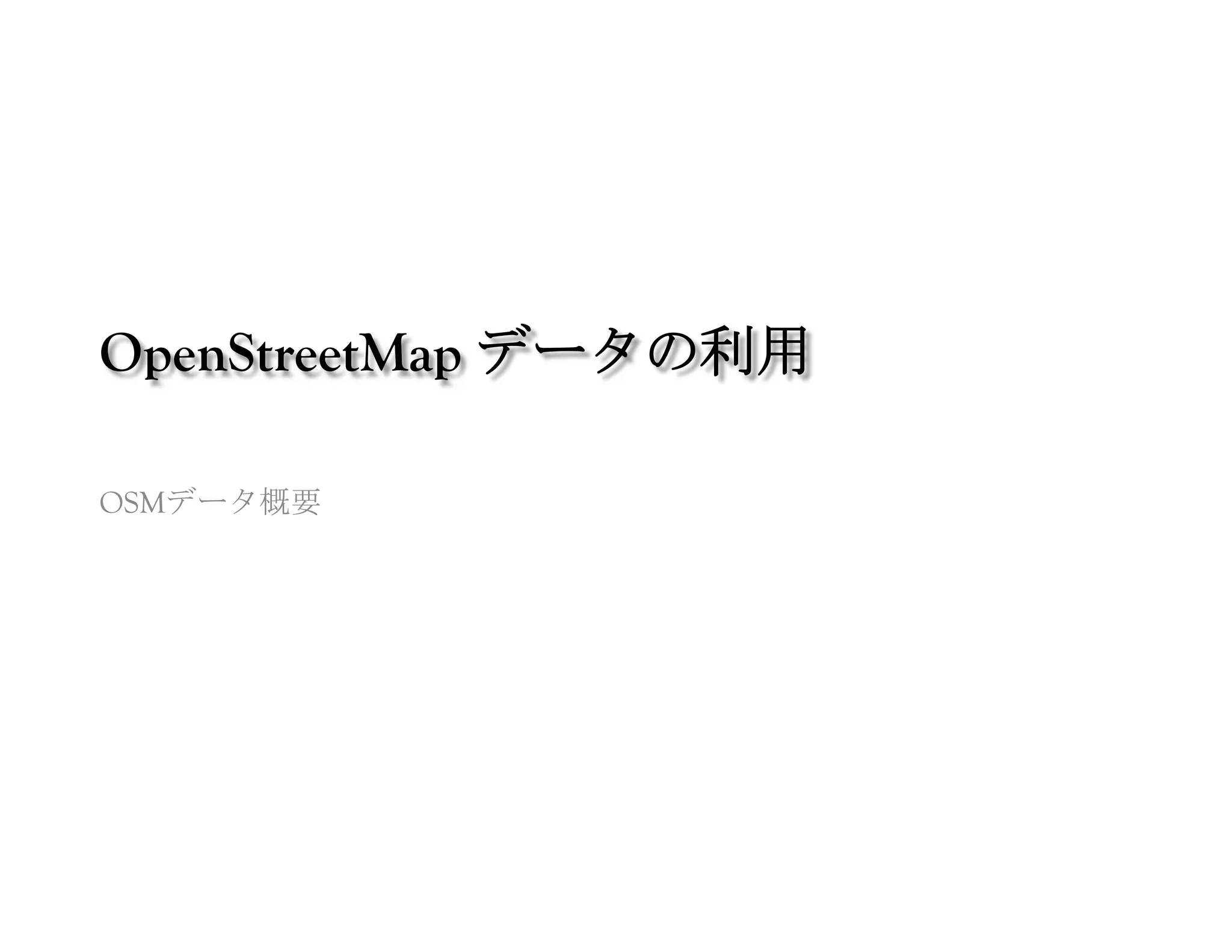 OpenStreetMap データの利用	
 

OSMデータ概要
	
 
 