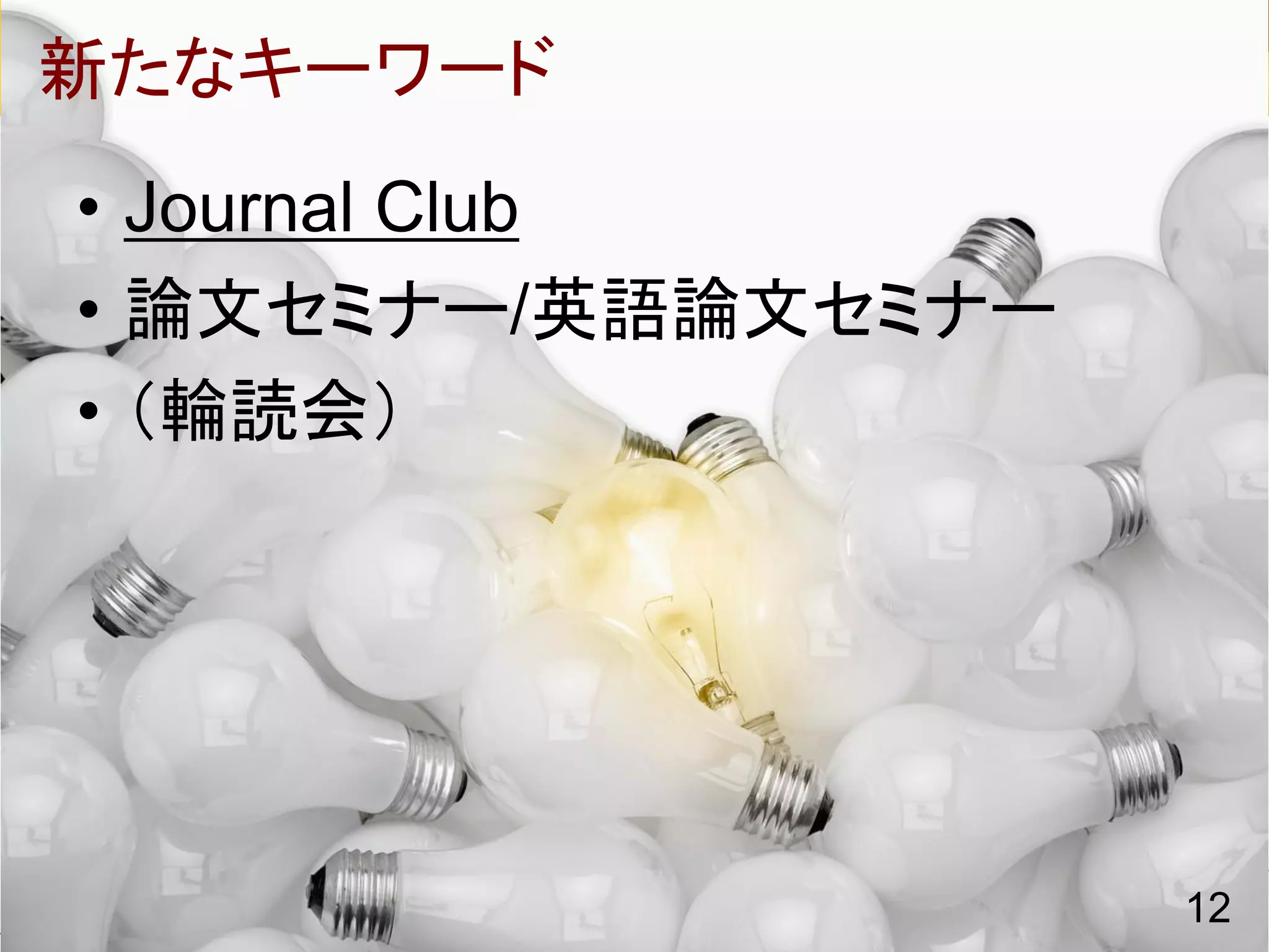 新たなキーワード
• Journal Club
• 論文セミナー/英語論文セミナー
• （輪読会）




                    12
 