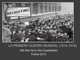 LA PRIMERA GUERRA MUNDIAL (1914-1918)
      INS Molí de la Vila (Capellades)
               Febrer-2013
 