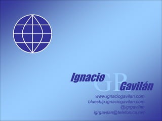 www.ignaciogavilan.com
bluechip.ignaciogavilan.com
@igrgavilan
igrgavilan@telefonica.net
GR
Ignacio
Gavilán
 