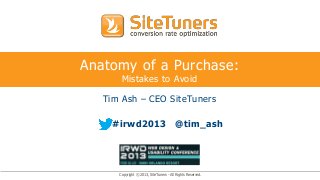 Anatomy of a Purchase:
       Mistakes to Avoid

   Tim Ash – CEO SiteTuners

     #irwd2013                          @tim_ash




      Copyright © 2013, SiteTuners - All Rights Reserved.
 