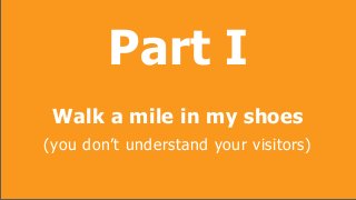 Part I
                        Walk a mile in my shoes
                   (you don’t understand your visitors)

Copyright ...