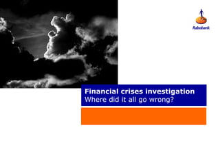 Financial crises investigation
Where did it all go wrong?
 