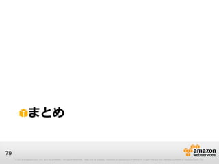 まとめ


79
     © 2013 Amazon.com, Inc. and its affiliates. All rights reserved. May not be copied, modified or distributed in whole or in part without the express consent of Amazon.com, Inc.
 