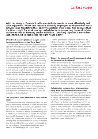 interview

With her designs, Daniela Schelle aims to help people to work effectively and
with enjoyment. ‘What that means is allowing employees to choose their work
activities and facilitating their ability to perform their work.’ She believes that
the time is right for work concepts which focus on supporting forms of collaboration instead of focusing on the individual. “Working together is more than
just sitting next to each other for eight hours a day.”
What trends in work processes can you see in
the assignments you receive these days?
“First of all, there is a clear increase in project-based collaboration in multidisciplinary teams, often in combination
with external partners. In order to answer this need spatially, it is important to look at the ideal collaborative process. This consists of short brainstorming sessions without a
fixed agenda, creative workshops in which participants can
also work with physical materials, and brief peer discussions and moments of reflection carried out in a standing
position to promote flexibility and creativity. The process
of arriving at results can be accelerated through the use
of flexible settings with digital support in a single room. I
want to stimulate people to break their set habits of thinking and act adaptively. Every phase in the collaborative
process calls for a different, specifically designed space.”
“Another trend is that users are becoming more and more
mobile and flexible through the use of personal devices.
They are less and less dependent on specific facilities. As
a result, they can choose to work in the most appropriate
environment in terms of atmosphere, level of comfort,
level of personal control of resources, and of course the
availability of electrical outlets.”

Can you give us some examples of these specific
spaces?
“One interesting case is the brainstorming room. The purpose of brainstorming is to let go of formal behaviour and
think creatively. For this to be stimulated, people have to
feel comfortable in a space but at the same time they can’t
be distracted. This calls for a rather home-like setting with
as little furniture and appliances as possible. For instance,
it’s preferable for people to stand while brainstorming,
without any tables to hide behind. At most, there could be
standing chairs for employees to lean against. At the same
time, there should not be many surfaces where people can
put stacks of paper, but employees should have somewhere to put their notepad and a cup of coffee.”

“Another specific space for project-based work is the
hybrid meeting room or “Group Decision Room,” which
is halfway between a meeting room and an atelier. The
emphasis here is on self-directed work and the possibility
to work next to each other on laptops and simultaneously show each other intermediate results on a common
screen.”

Doesn’t the design of specific spaces contradict
the demand for flexible use?
“While I am convinced of the importance of functional
diversity, I am also aware of the advantages of a principle
of generic layout with interchangeable components. In my
designs, I endeavour to achieve flexibility through spontaneous use and relevance for the future. Human beings
are by nature adaptive and flexible; and structural features
such as an excess of installations cannot match this flexibility. That’s why it’s a good idea not to design every room
for a specific purpose. For instance, some meeting rooms
are excellent candidates for being given a generic layout.”

Collaboration can sometimes arise spontaneously. How do you take that into account?
“I always try to find a clever and clear organization of the
floor plan, so that workspaces link up with meeting areas.
By keeping the boundaries between both areas as vague
as possible, I allow employees to come together naturally. They’re not shut up in cubicles all day, but they are
constantly moving through the building. A sophisticated
system of ‘trails’ connects the various technical areas, the
activity-based spaces, and the central areas like the restaurant. This creates clear orientation in a half-open structure.
A meandering pattern of open and enclosed spaces offers
privacy for quiet workspaces and areas to meet, while the
lines of sight create visual contact.”

 