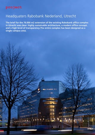 project
Headquaters Rabobank Nederland, Utrecht
The brief for the 76.000 m2 extension of the existing Rabobank office complex
in Utrecht was clear: highly sustainable architecture, a modern office concept,
and a high level of transparency.The entire complex has been designed as a
single campus area.

 