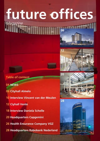 future offices
Magazine

06

12

Table of content

20

04 NEWS
06 Cityhall Almelo
10 Interview Vincent van der Meulen
12 Ciyhall Venlo
18 Interview Daniela Schelle
20 Headquarters Capgemini
26 Health Ensurance Company VGZ
28 Headquarters Rabobank Nederland

28

 