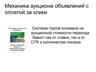 Механика аукциона объявлений с
оплатой за клики
Система торгов основана на
аукционной стоимости перехода
Завист как от ставки, так и от
CTR и колличества показов
 