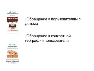 Обращение к пользователям с
детьми
Обращение к конкретной
географии пользователя
 