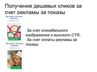Получение дешевых кликов за
счет рекламы за показы
За счет кликабельного
изображения и высокого CTR,
За счет оплаты рекламы за
показы
 