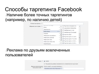 Способы таргетинга Facebook
Наличие более точных таргетингов
(например, по наличию детей)
Реклама по друзьям вовлеченных
пользователей
 