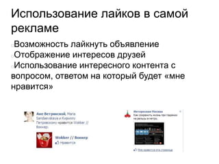 Использование лайков в самой
рекламе
Возможность лайкнуть объявление
Отображение интересов друзей
Использование интересного контента с
вопросом, ответом на который будет «мне
нравится»
 