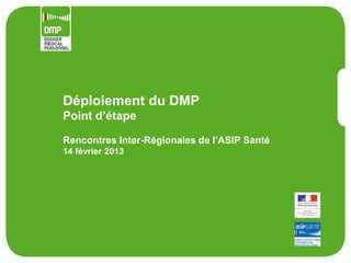 Déploiement du DMP
Point d’étape

Rencontres Inter-Régionales de l’ASIP Santé
14 février 2013
 