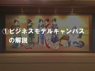 ①ビジネスモデルキャンバス
 の解説
 