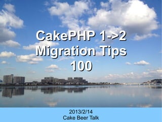 CakePHP 1->2
Migration Tips
     100


      2013/2/14
    Cake Beer Talk
 