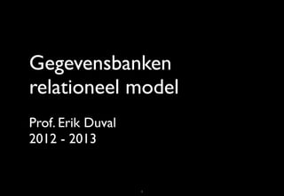 Gegevensbanken
relationeel model
Prof. Erik Duval
2012 - 2013


                   1
 