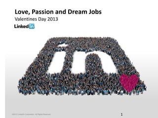 Love, Passion and Dream Jobs
   Valentines Day 2013




©2013 LinkedIn Corporation. All Rights Reserved.   1
 