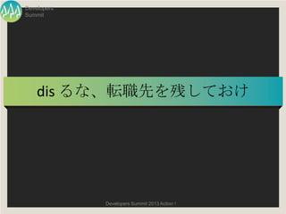 Developers
Summit




    dis るな、転職先を残しておけ




             Developers Summit 2013 Action !
 