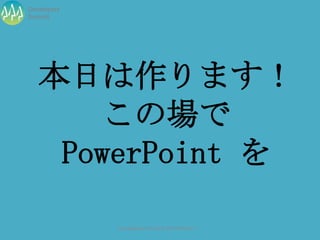 Developers
Summit




   本日は作ります！
       この場で
    PowerPoint を

             Developers Summit 2013 Action !
 