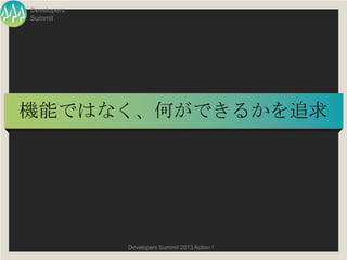 Developers
Summit




機能ではなく、何ができるかを追求




             Developers Summit 2013 Action !
 