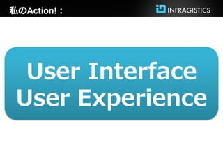 私のAction!：




  User Interface
 User Experience
 
